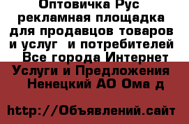 Оптовичка.Рус: рекламная площадка для продавцов товаров и услуг, и потребителей! - Все города Интернет » Услуги и Предложения   . Ненецкий АО,Ома д.